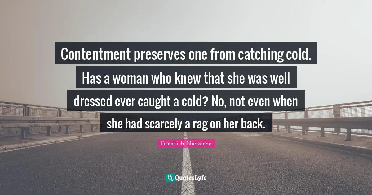 Preserves Quotes: "Contentment preserves one from catching cold. Has a woman who knew that she was well dressed ever caught a cold? No, not even when she had scarcely a rag on her back."