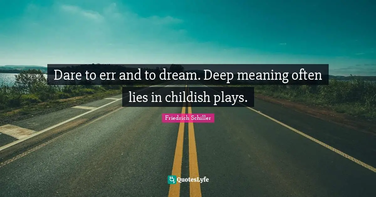 Friedrich Schiller Quotes: "Dare to err and to dream. Deep meaning often lies in childish plays."