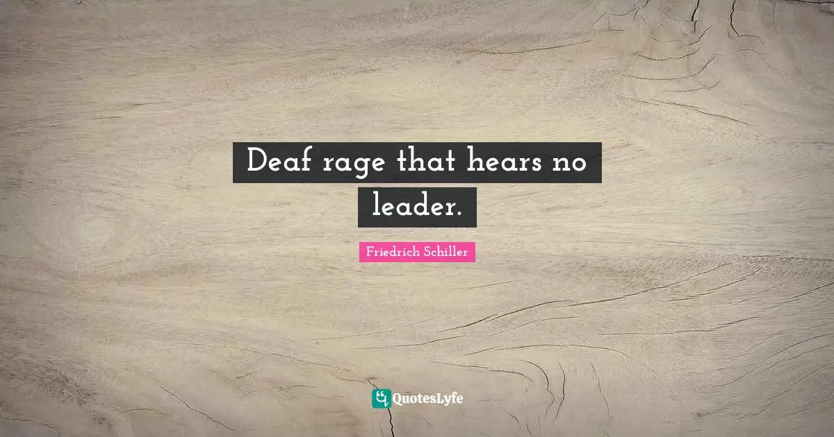 Deaf rage that hears no leader.