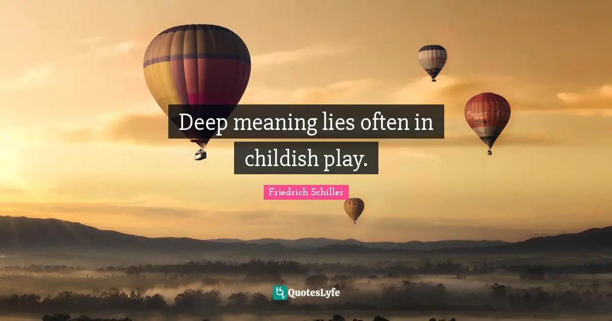 Deep meaning lies often in childish play.