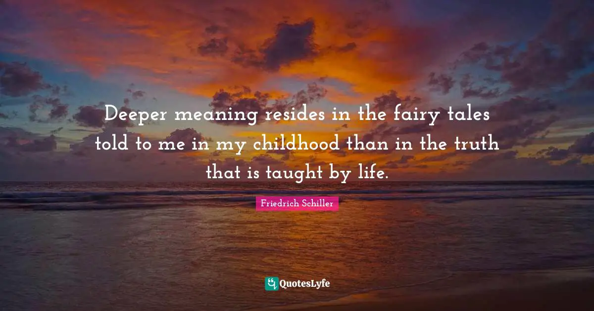 Deeper Meaning Quotes: "Deeper meaning resides in the fairy tales told to me in my childhood than in the truth that is taught by life."