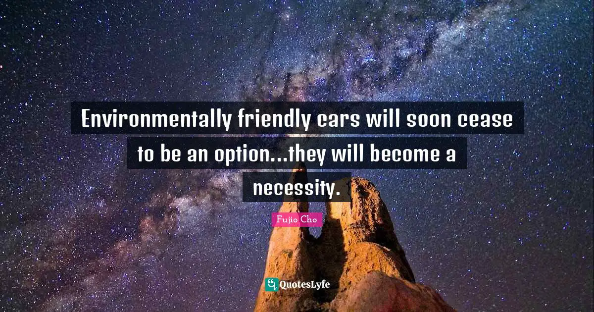 Friendly Quotes: "Environmentally friendly cars will soon cease to be an option...they will become a necessity."