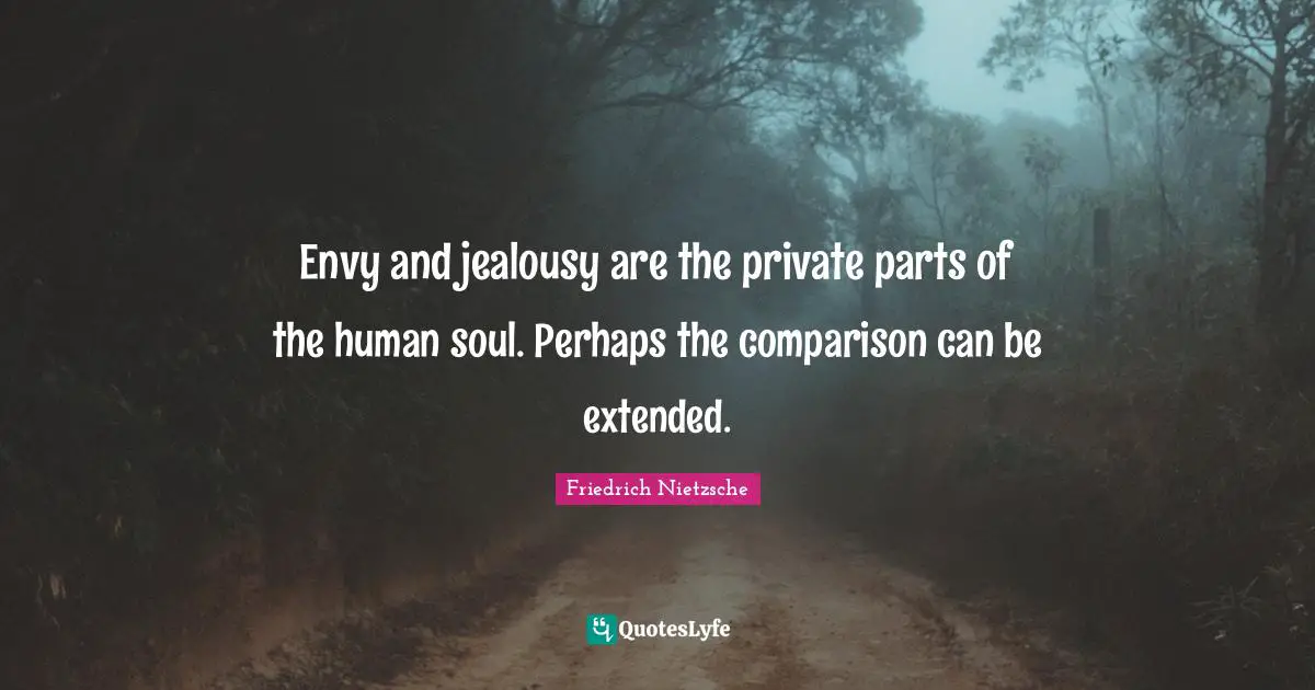 Envy and jealousy are the private parts of the human soul. Perhaps the comparison can be extended.