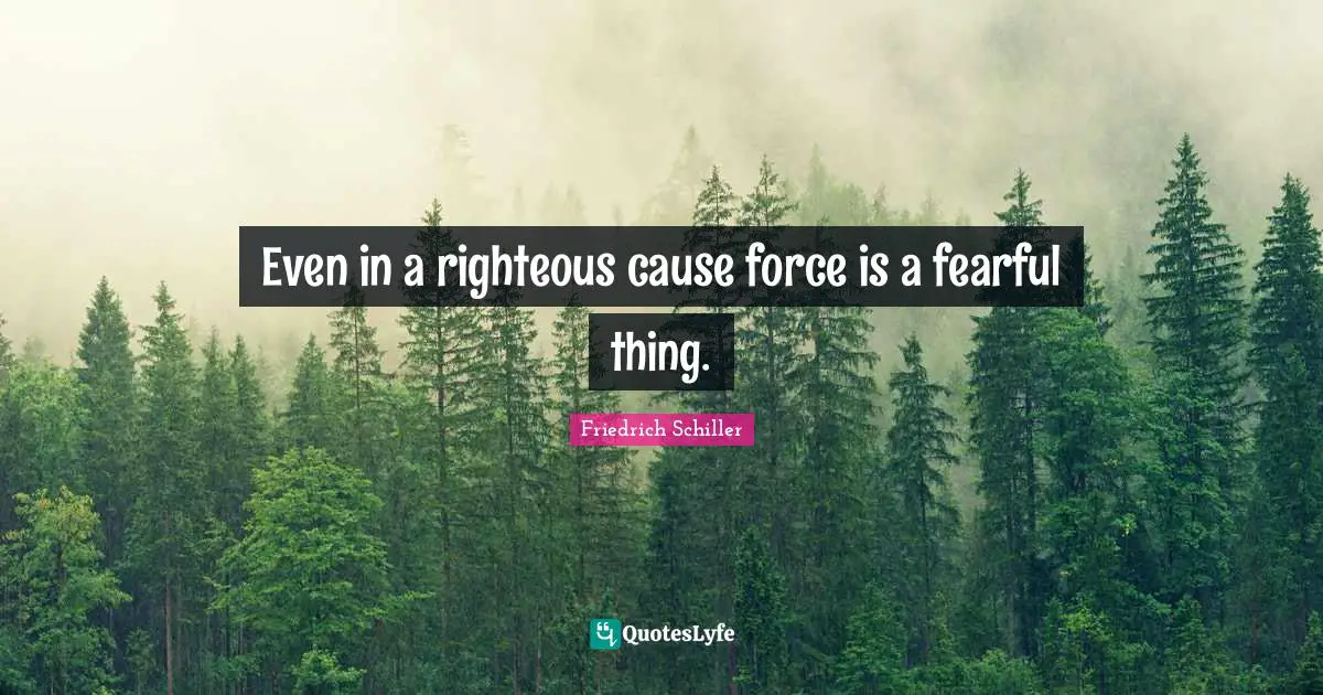 Even in a righteous cause force is a fearful thing.