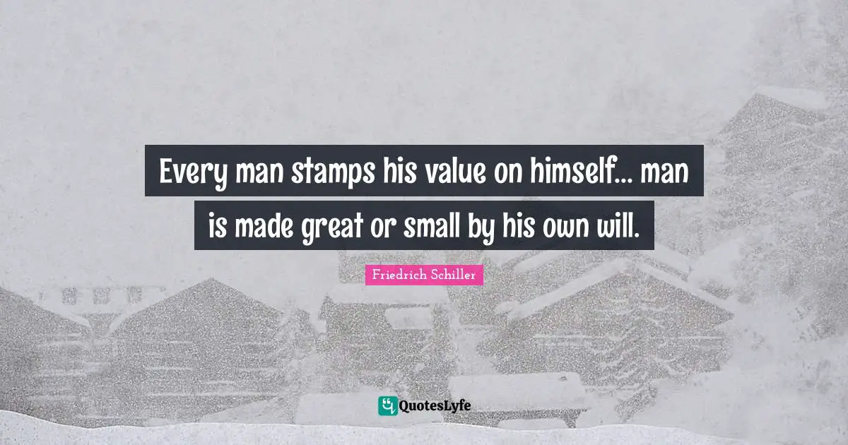 Every man stamps his value on himself... man is made great or small by his own will.