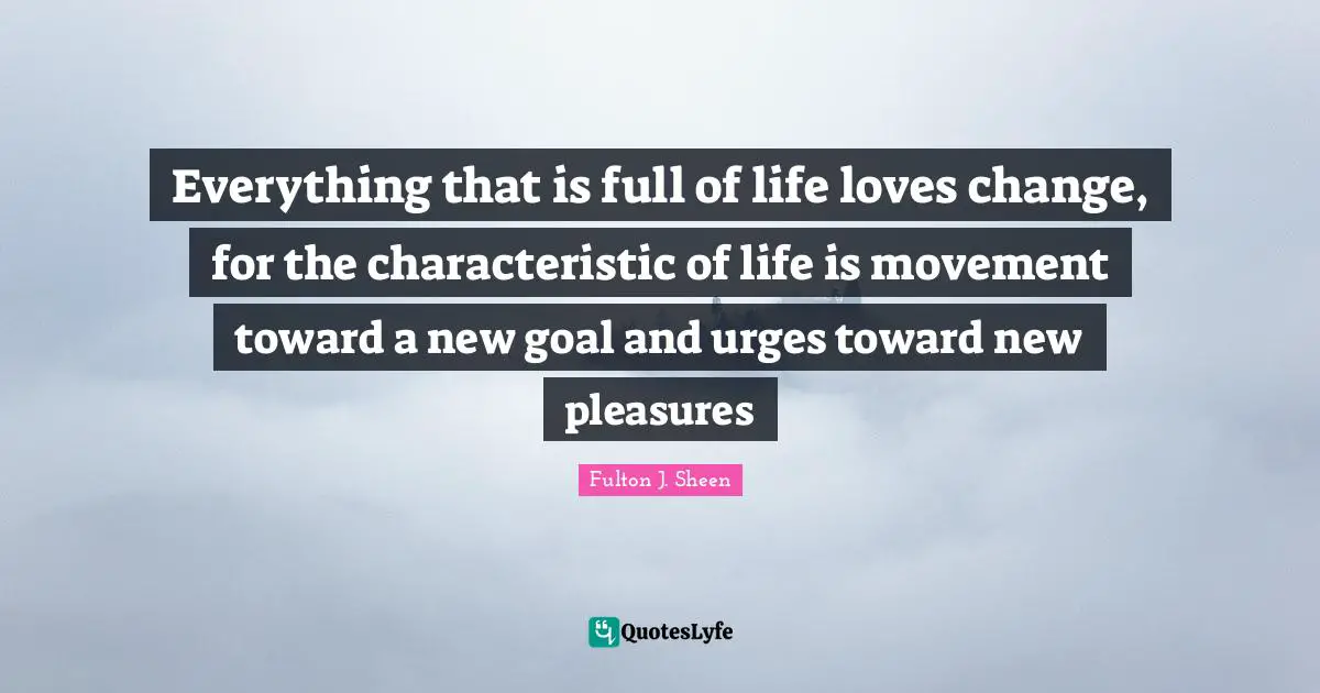 Urges Quotes: "Everything that is full of life loves change, for the characteristic of life is movement toward a new goal and urges toward new pleasures"