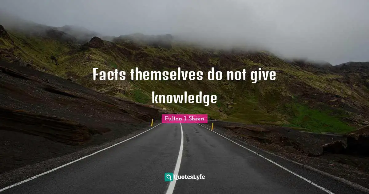 Facts themselves do not give knowledge