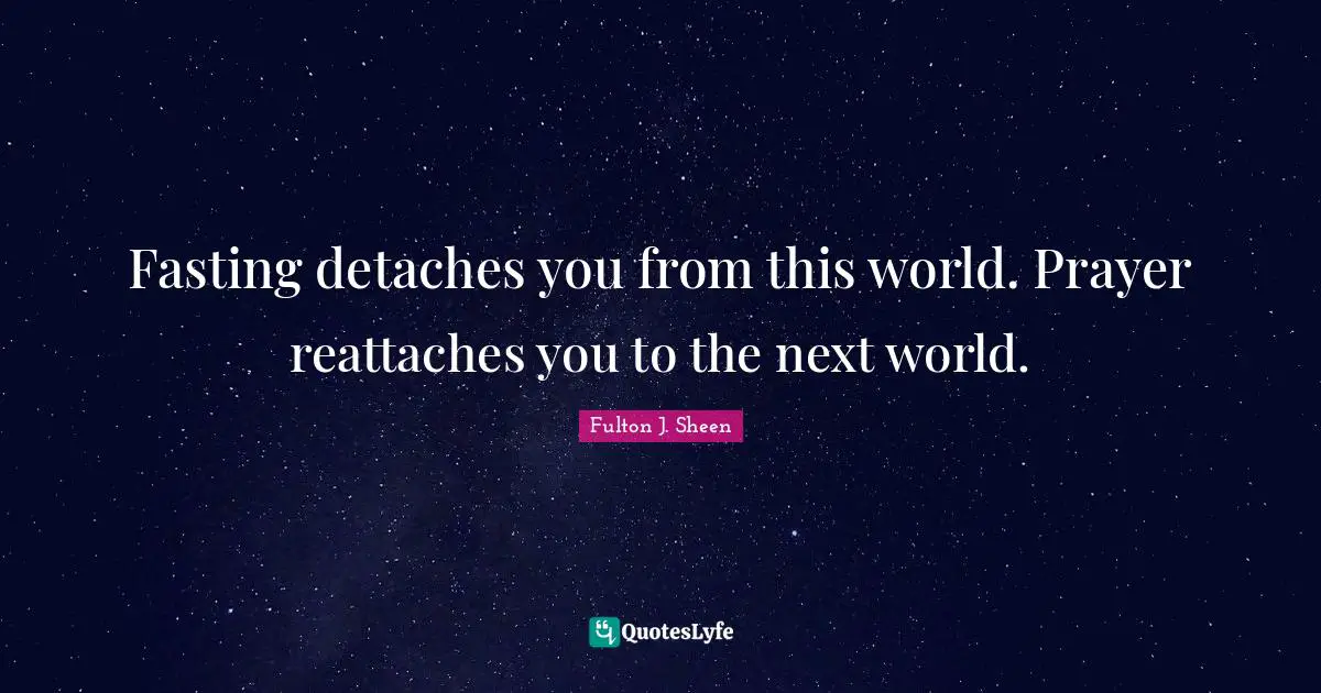 Fasting Quotes: "Fasting detaches you from this world. Prayer reattaches you to the next world."