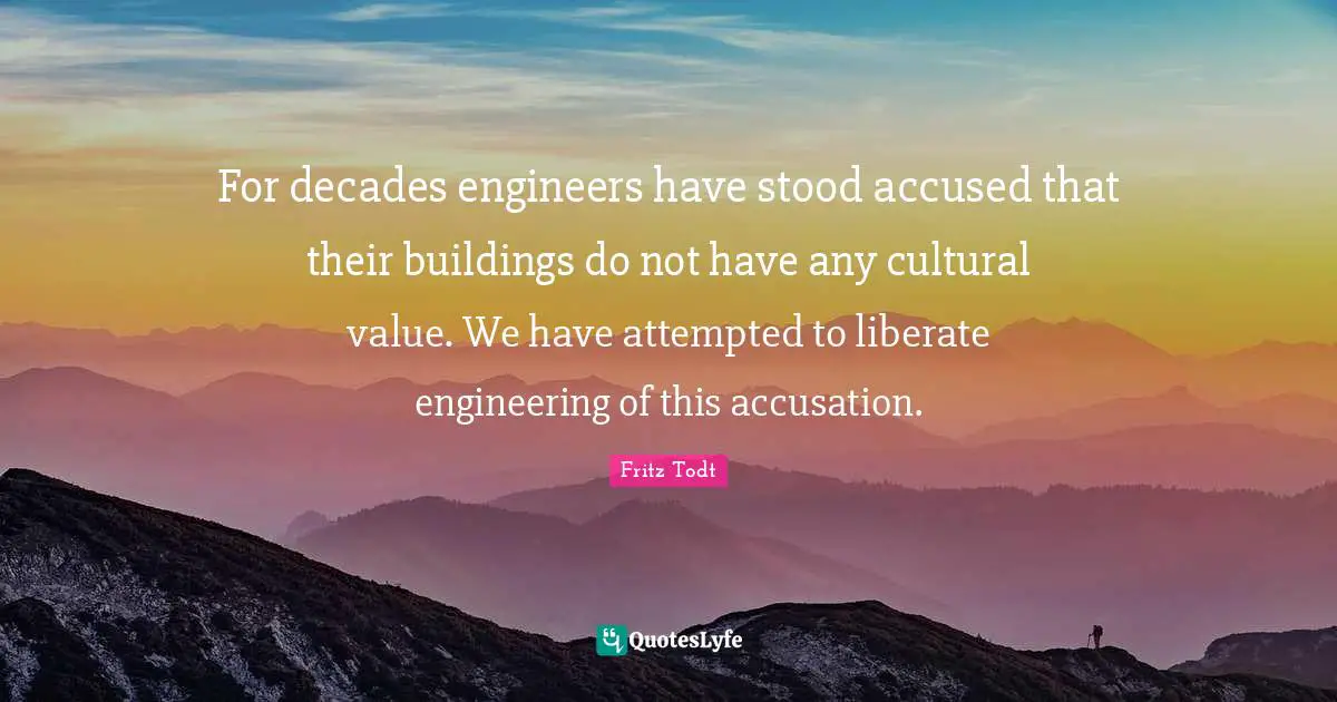 Accusation Quotes: "For decades engineers have stood accused that their buildings do not have any cultural value. We have attempted to liberate engineering of this accusation."
