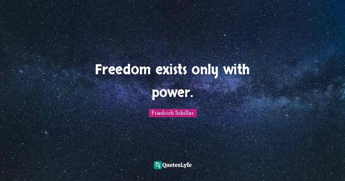 Friedrich Schiller Quotes: "Freedom exists only with power."