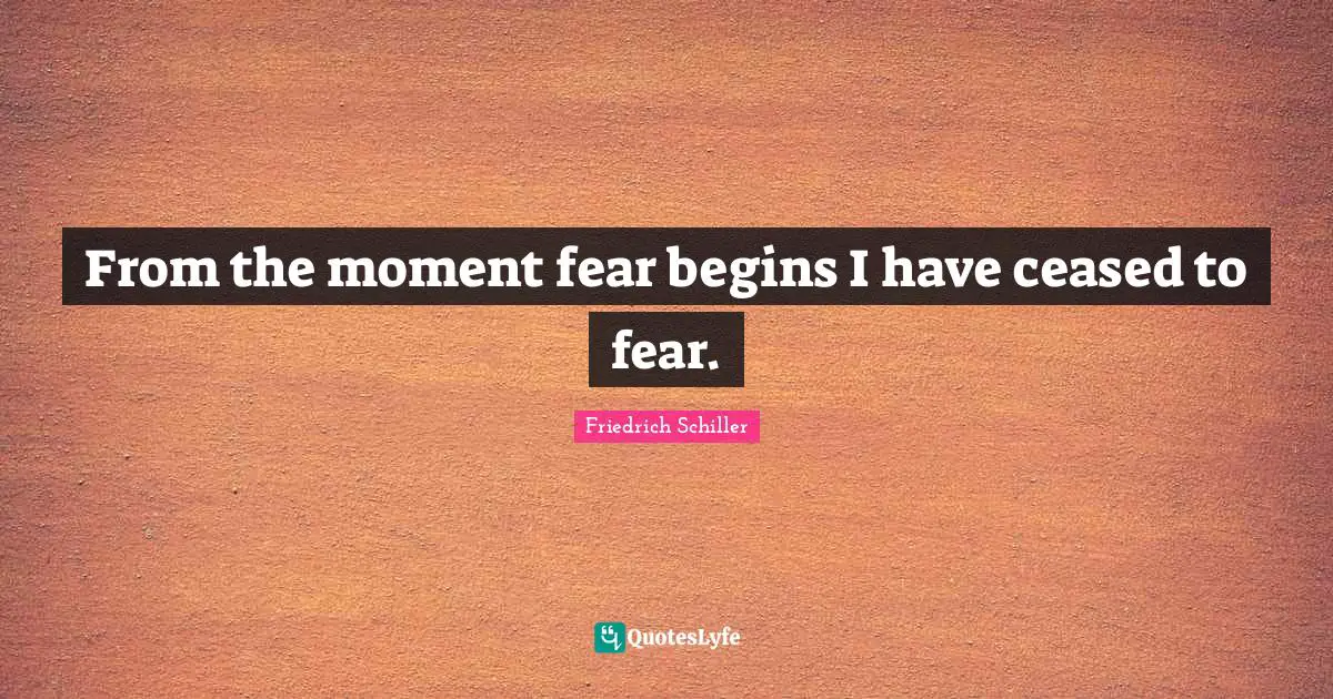 From the moment fear begins I have ceased to fear.