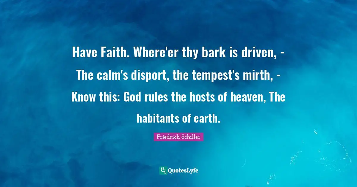 Tempest Quotes: "Have Faith. Where'er thy bark is driven, - The calm's disport, the tempest's mirth, - Know this: God rules the hosts of heaven, The habitants of earth."