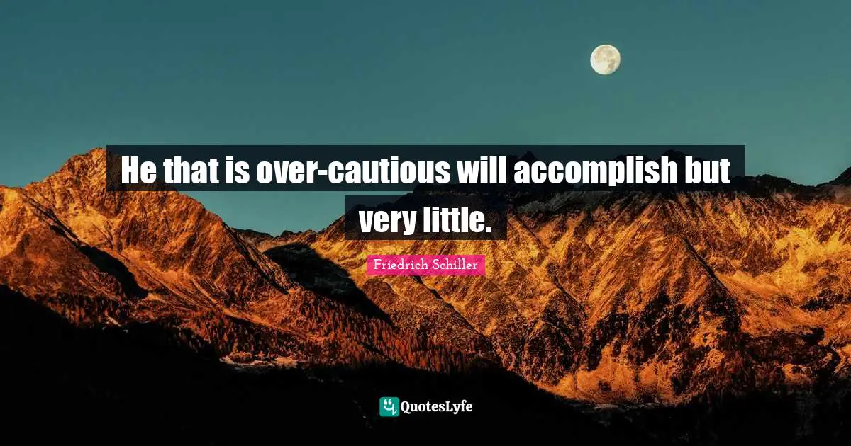 He that is over-cautious will accomplish but very little.