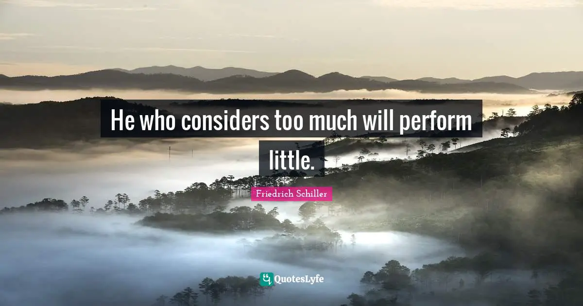 He who considers too much will perform little.