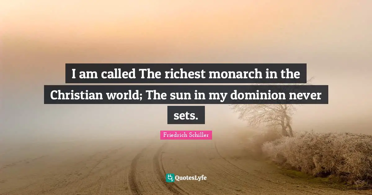 I am called The richest monarch in the Christian world; The sun in my dominion never sets.
