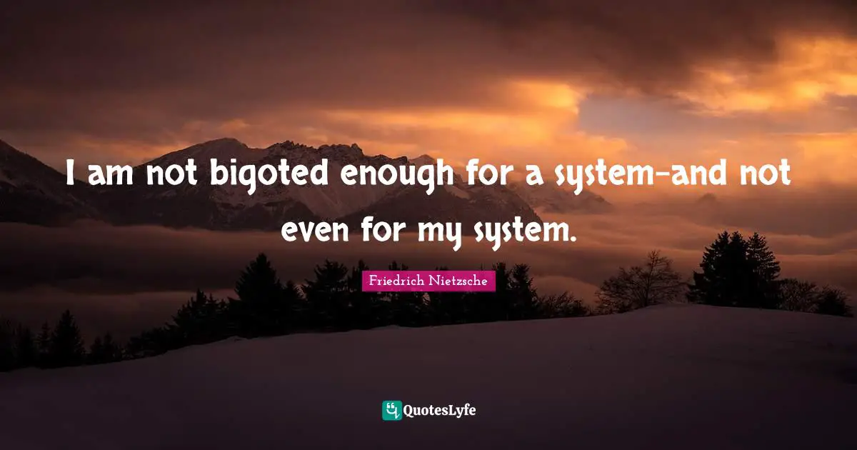 Relatable Quotes: "I am not bigoted enough for a system-and not even for my system."