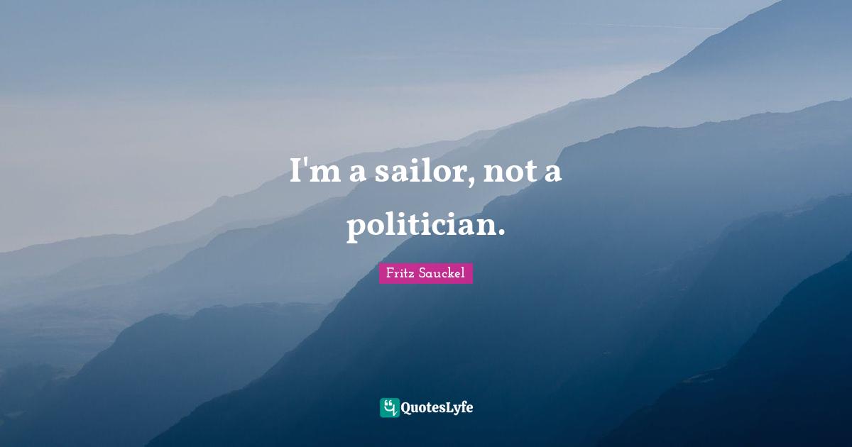 Fritz Sauckel Quotes: "I'm a sailor, not a politician."