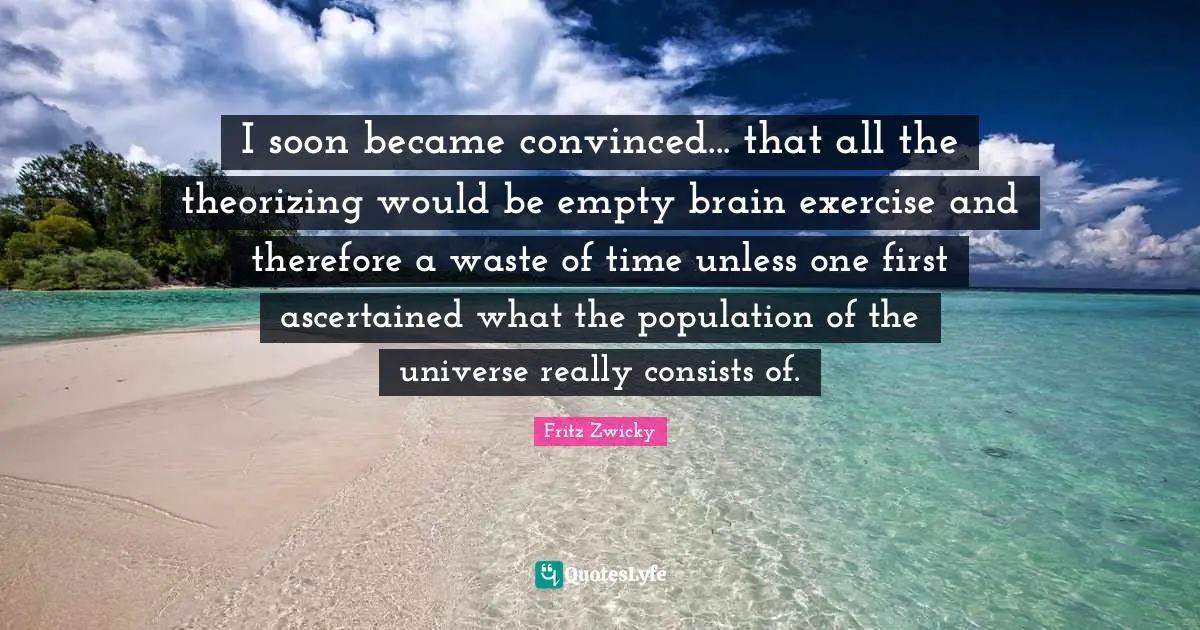 I soon became convinced... that all the theorizing would be empty brain exercise and therefore a waste of time unless one first ascertained what the population of the universe really consists of.