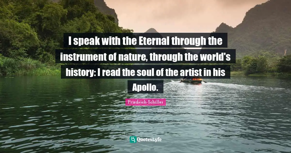 I speak with the Eternal through the instrument of nature, through the world's history: I read the soul of the artist in his Apollo.