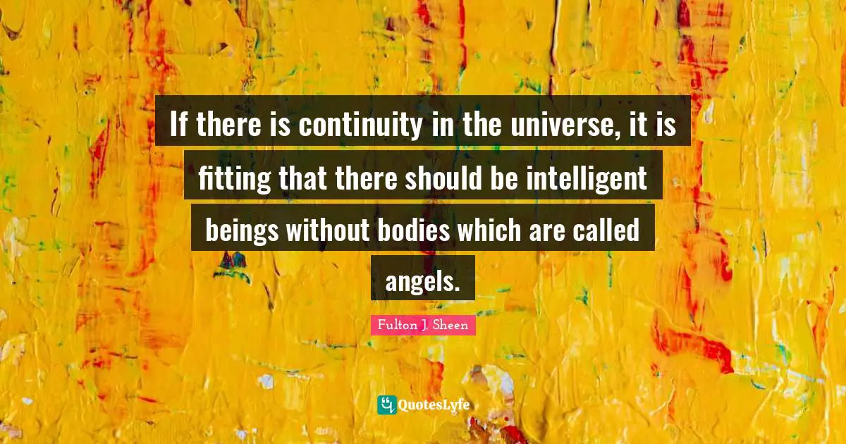 If there is continuity in the universe, it is fitting that there should be intelligent beings without bodies which are called angels.