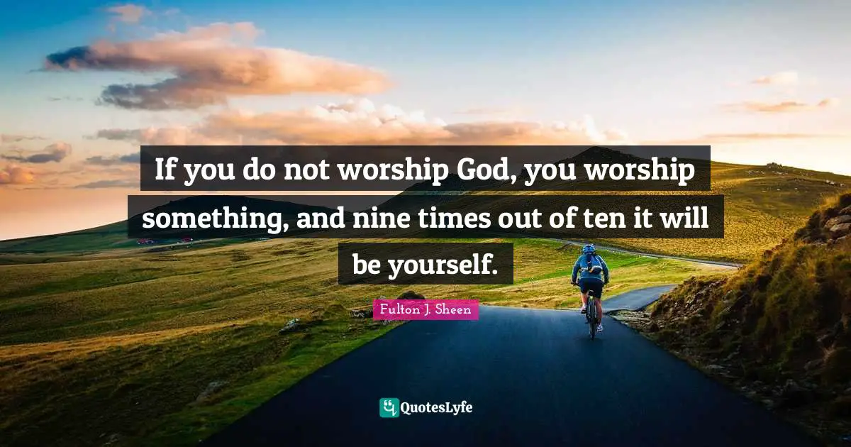 Worship God Quotes: "If you do not worship God, you worship something, and nine times out of ten it will be yourself."