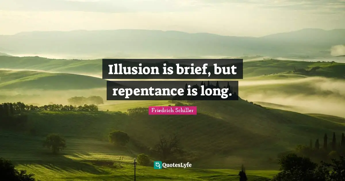 Illusion is brief, but repentance is long.