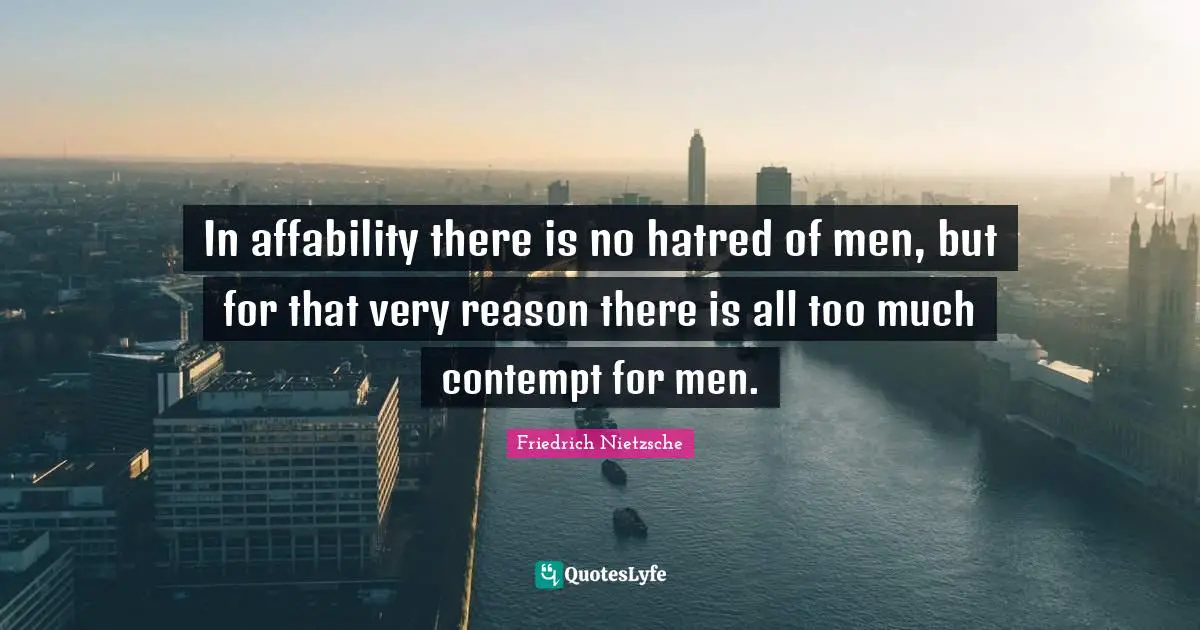 In affability there is no hatred of men, but for that very reason there is all too much contempt for men.