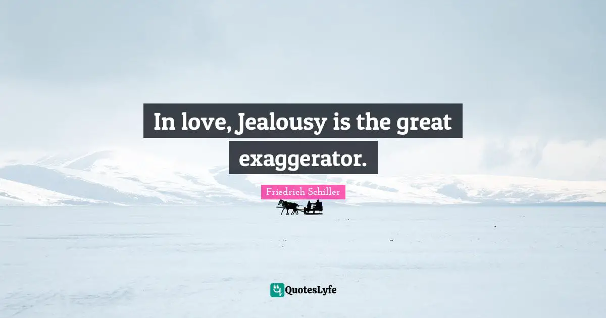 In love, Jealousy is the great exaggerator.