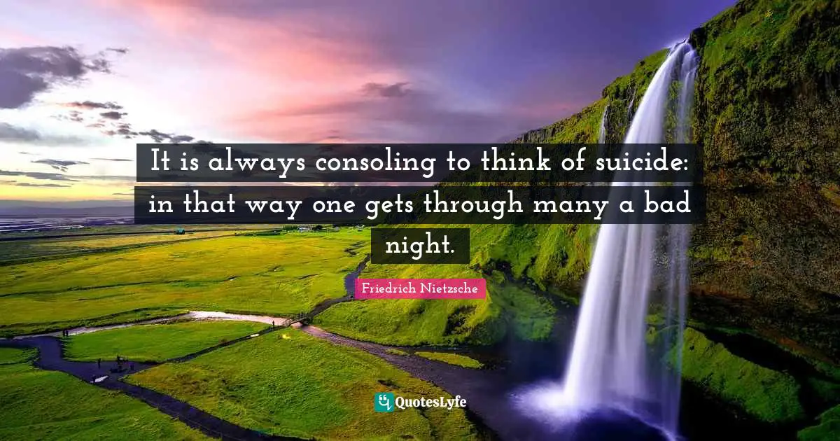 Suicidal Quotes: "It is always consoling to think of suicide: in that way one gets through many a bad night."