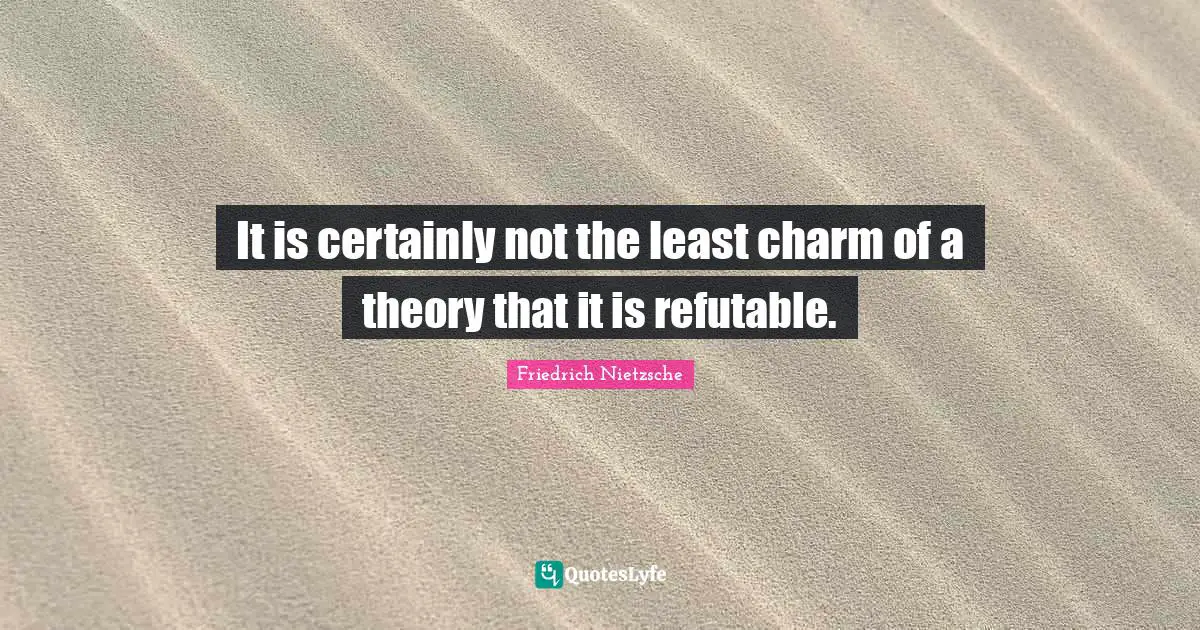 It is certainly not the least charm of a theory that it is refutable.