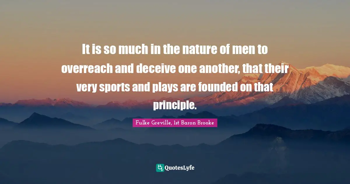 It is so much in the nature of men to overreach and deceive one another, that their very sports and plays are founded on that principle.
