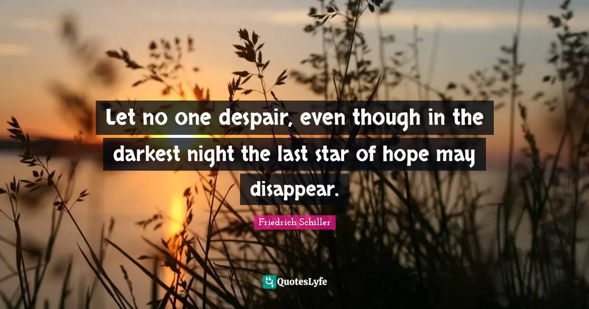 Let no one despair, even though in the darkest night the last star of hope may disappear.