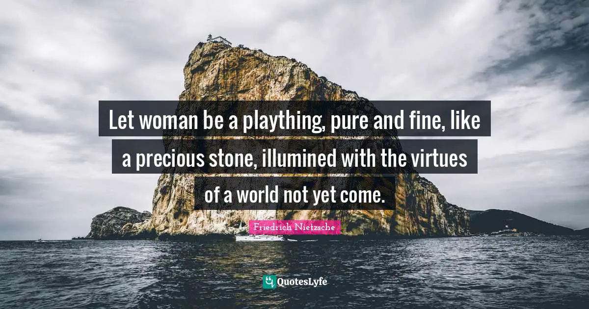 Let woman be a plaything, pure and fine, like a precious stone, illumined with the virtues of a world not yet come.