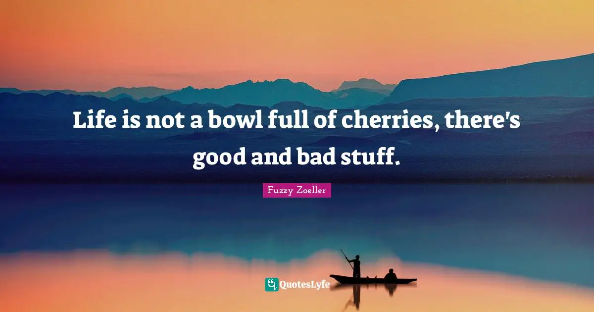 Fuzzy Zoeller Quotes: "Life is not a bowl full of cherries, there's good and bad stuff."