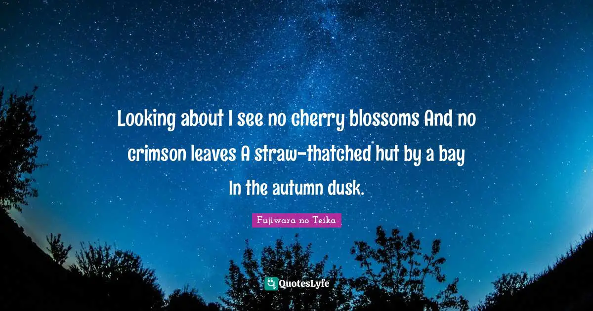 Looking about I see no cherry blossoms And no crimson leaves A straw-thatched hut by a bay In the autumn dusk.