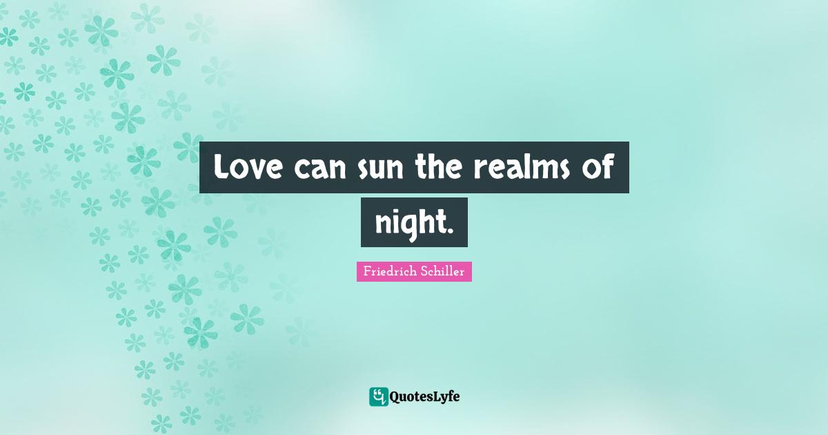 Love can sun the realms of night.