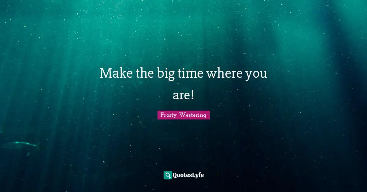 Make the big time where you are!