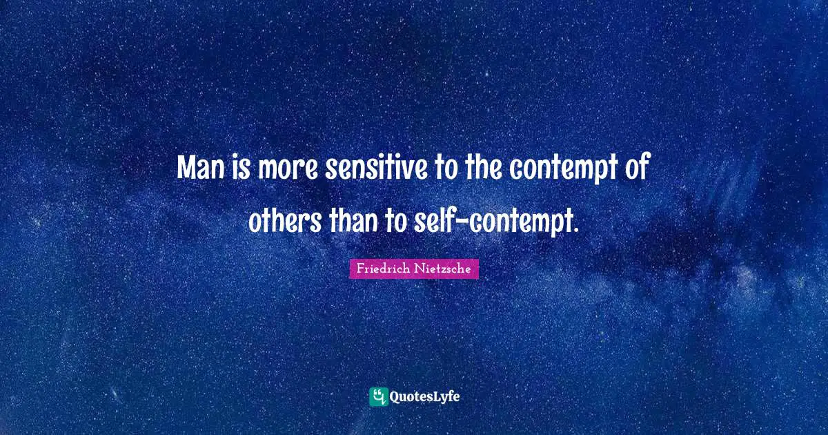 Man is more sensitive to the contempt of others than to self-contempt.
