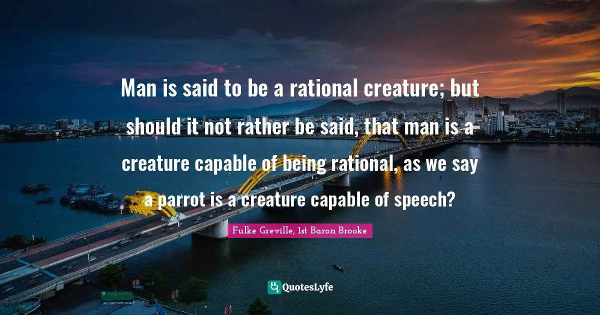 Parrots Quotes: "Man is said to be a rational creature; but should it not rather be said, that man is a creature capable of being rational, as we say a parrot is a creature capable of speech?"