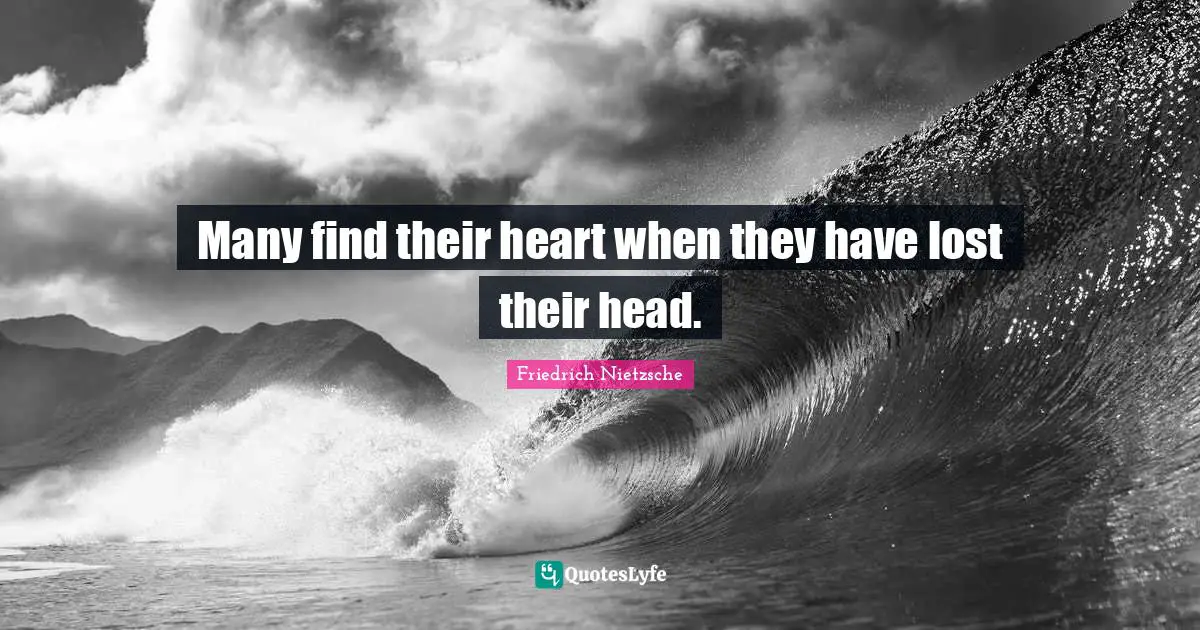 Many find their heart when they have lost their head.