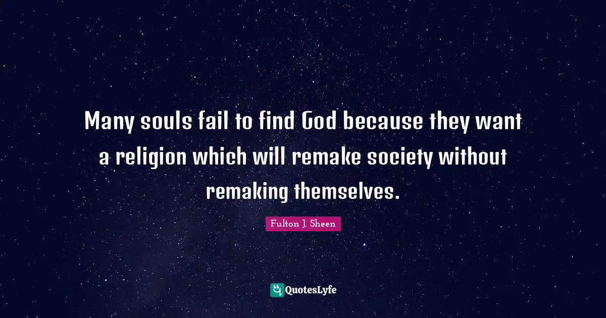 Society Quotes: "Many souls fail to find God because they want a religion which will remake society without remaking themselves."