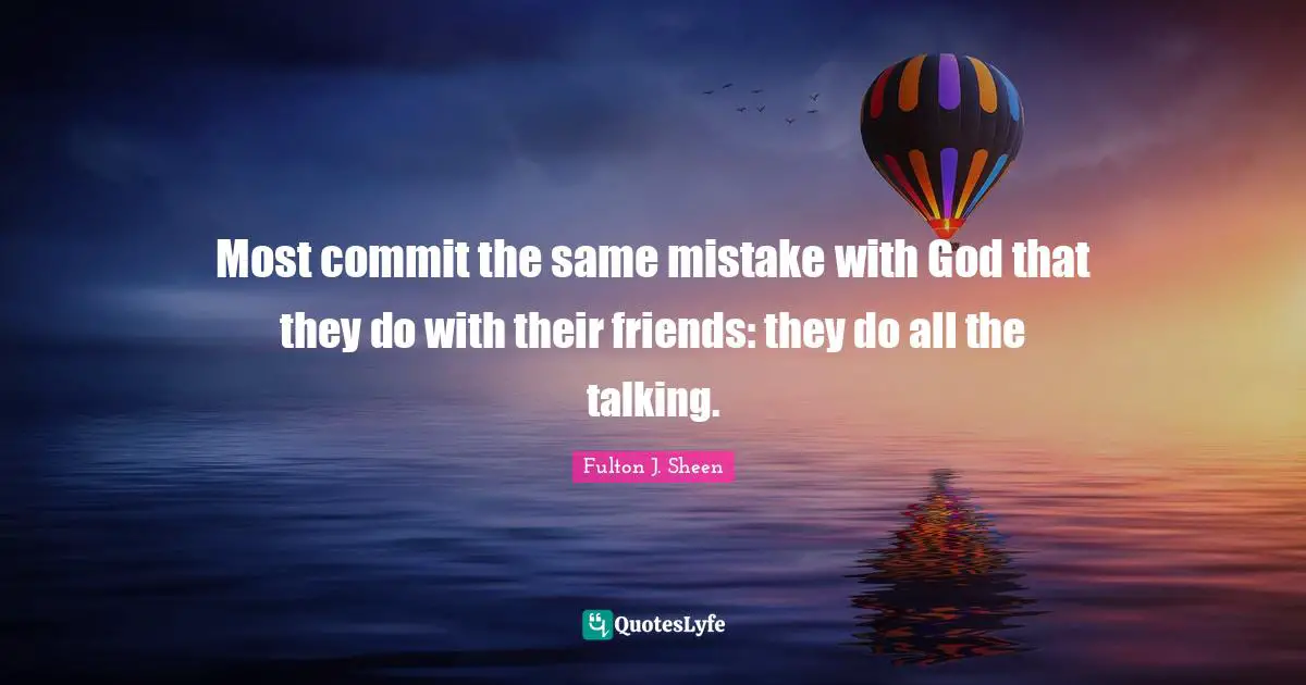 Talking Quotes: "Most commit the same mistake with God that they do with their friends: they do all the talking."