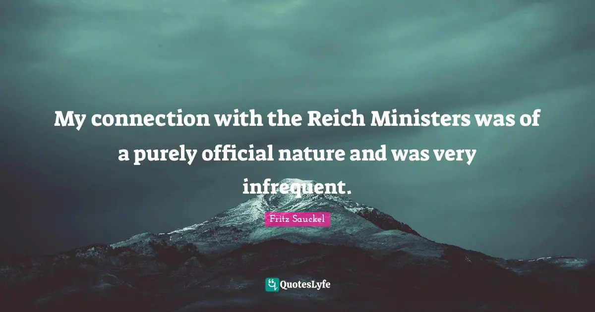 Fritz Sauckel Quotes: "My connection with the Reich Ministers was of a purely official nature and was very infrequent."