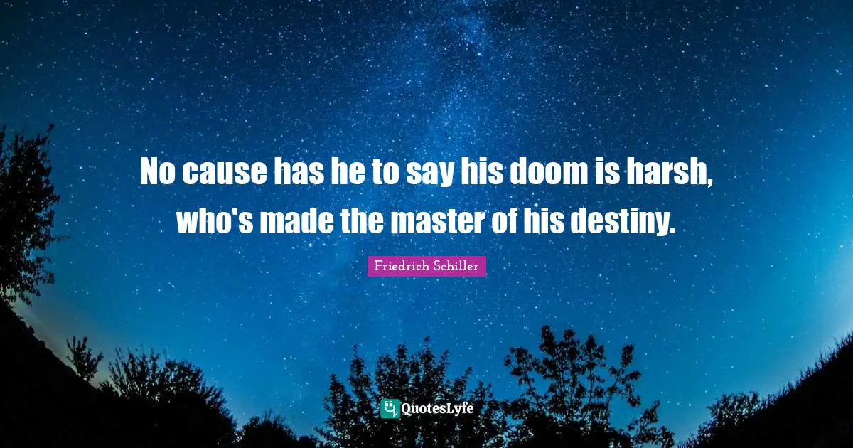 No cause has he to say his doom is harsh, who's made the master of his destiny.
