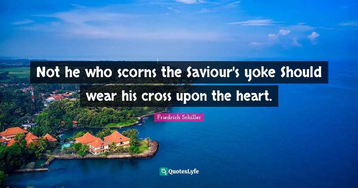 Yoke Quotes: "Not he who scorns the Saviour's yoke Should wear his cross upon the heart."