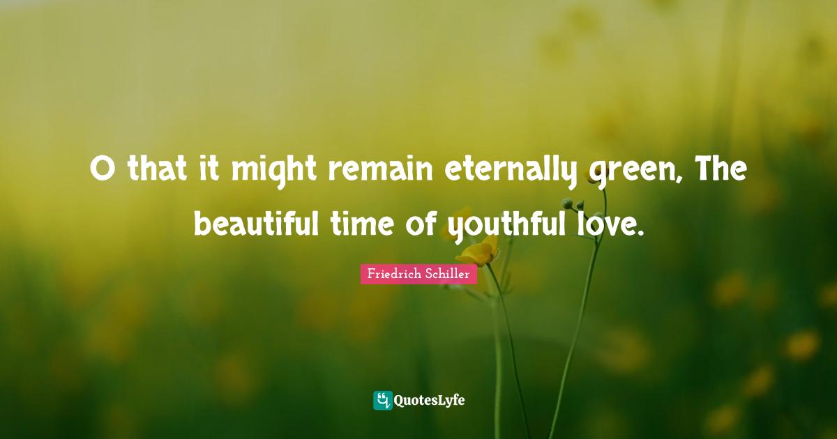 O that it might remain eternally green, The beautiful time of youthful love.