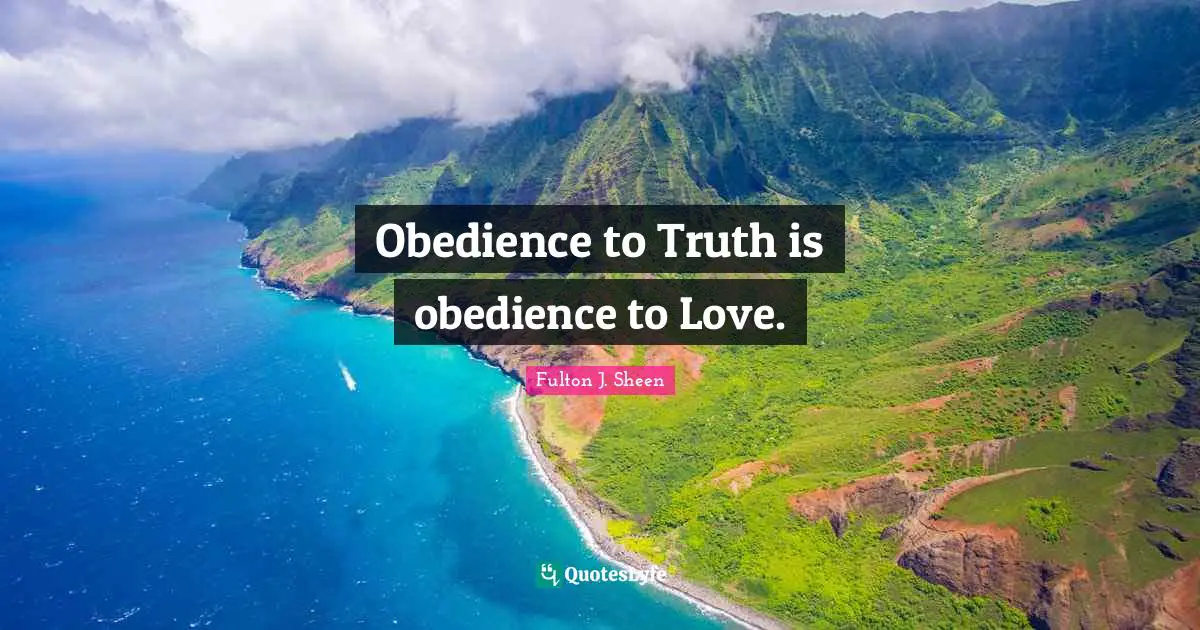 Obedience to Truth is obedience to Love.