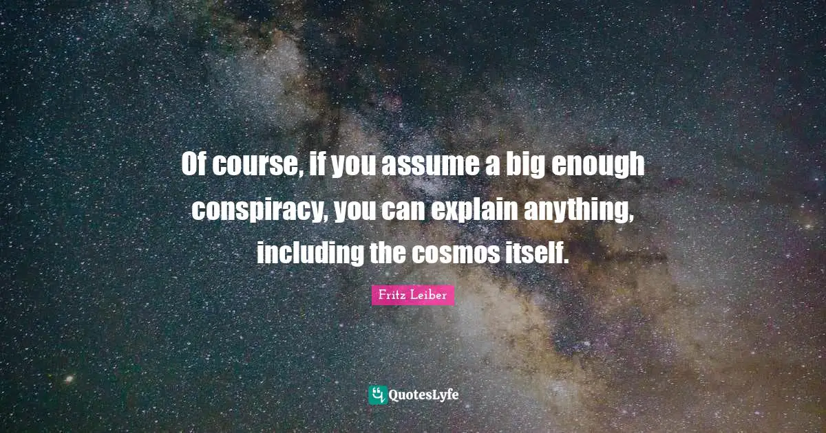 Of course, if you assume a big enough conspiracy, you can explain anything, including the cosmos itself.