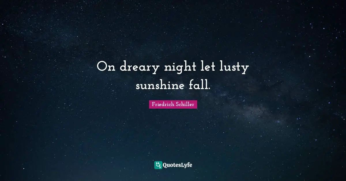 On dreary night let lusty sunshine fall.