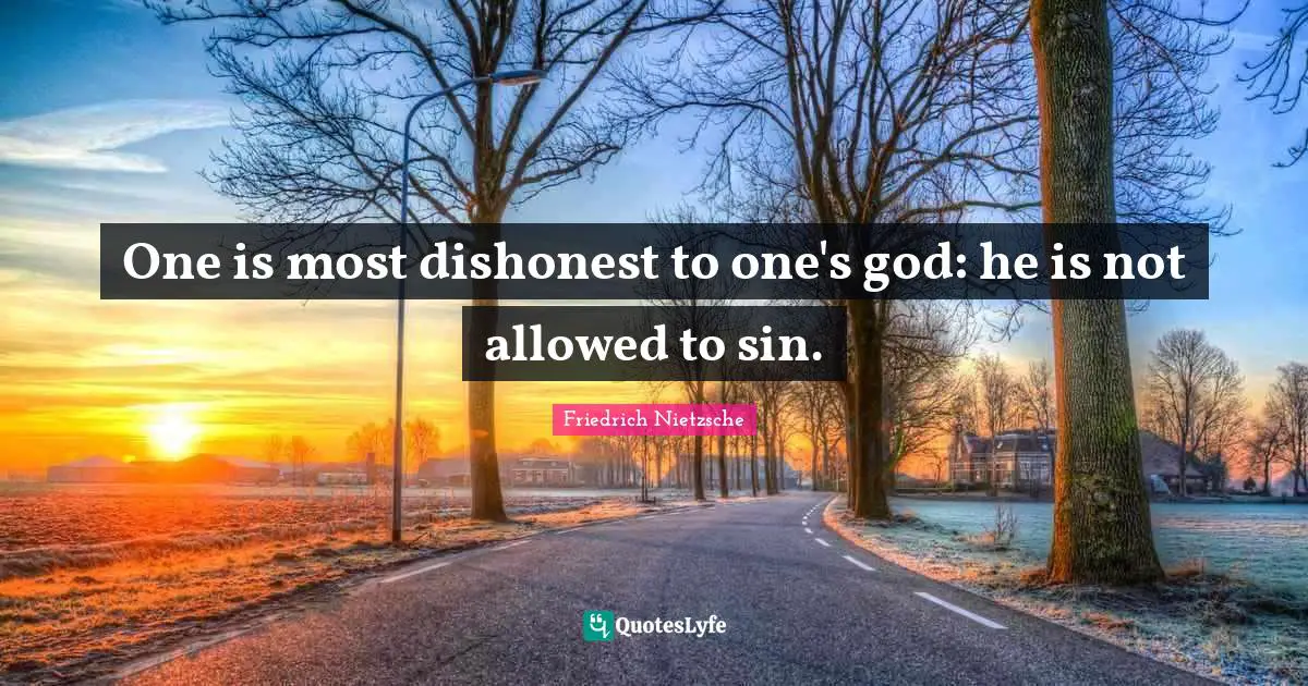 One is most dishonest to one's god: he is not allowed to sin.